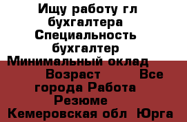 Ищу работу гл. бухгалтера › Специальность ­ бухгалтер › Минимальный оклад ­ 30 000 › Возраст ­ 41 - Все города Работа » Резюме   . Кемеровская обл.,Юрга г.